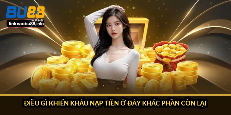 Nạp tiền BU88: 5 kênh, hạn mức và thời gian tiền vào ví 1 Điều gì khiến khâu nạp tiền ở đây khác phần còn lại